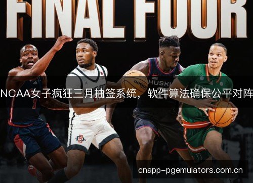 NCAA女子疯狂三月抽签系统，软件算法确保公平对阵