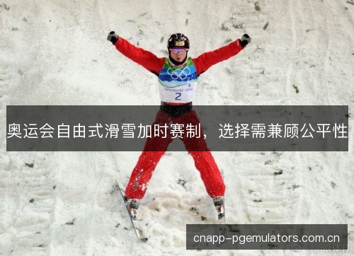 奥运会自由式滑雪加时赛制，选择需兼顾公平性